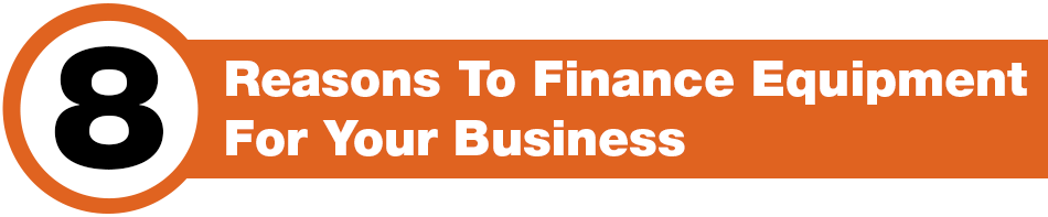8 Reasons to finance equipment for your business